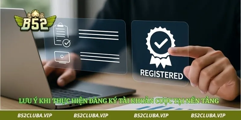Lưu ý khi thực hiện đăng ký tài khoản cược tại nền tảng